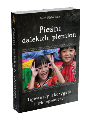  | Okładka książki rzut 3D | Piotr Plebaniak Pieśni dalekich plemion. Tajwańscy aborygeni i ich opowieści